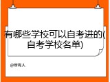 有哪些学校可以自考进的(自考学校名单)