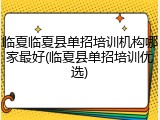 临夏临夏县单招培训机构哪家最好(临夏县单招培训优选)