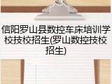 信阳罗山县数控车床培训学校技校招生(罗山数控技校招生)