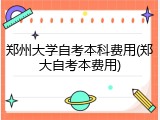 郑州大学自考本科费用(郑大自考本费用)