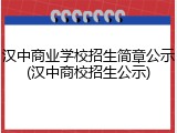 汉中商业学校招生简章公示(汉中商校招生公示)