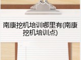 南康挖机培训哪里有(南康挖机培训点)