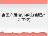 合肥产后培训学校(合肥产训学校)