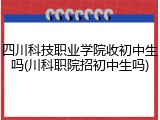 四川科技职业学院收初中生吗(川科职院招初中生吗)