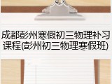 成都彭州寒假初三物理补习课程(彭州初三物理寒假班)