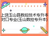 上饶玉山县数控技术专升本对口专业(玉山数控专升本)