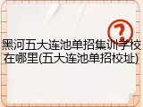黑河五大连池单招集训学校在哪里(五大连池单招校址)