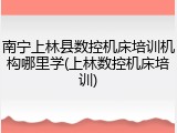 南宁上林县数控机床培训机构哪里学(上林数控机床培训)