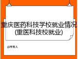 重庆医药科技学校就业情况(重医科技校就业)