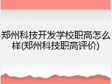 郑州科技开发学校职高怎么样(郑州科技职高评价)
