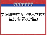 宁波哪里有农业技术学校招生(宁波农校招生)