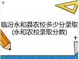 临汾永和县农校多少分录取(永和农校录取分数)
