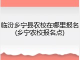 临汾乡宁县农校在哪里报名(乡宁农校报名点)