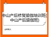 中山产后修复瑜伽培训班(中山产后瑜伽班)
