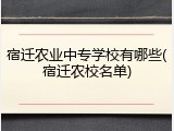 宿迁农业中专学校有哪些(宿迁农校名单)