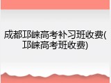 成都邛崃高考补习班收费(邛崃高考班收费)