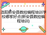 洛阳新安县数控编程培训学校哪家好点(新安县数控编程培训)
