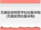 无锡旅游商贸学校校服采购(无锡旅商校服采购)