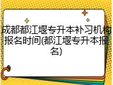 成都都江堰专升本补习机构报名时间(都江堰专升本报名)