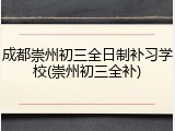 成都崇州初三全日制补习学校(崇州初三全补)