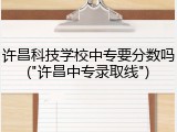许昌科技学校中专要分数吗("许昌中专录取线")