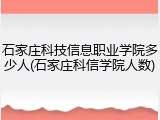 石家庄科技信息职业学院多少人(石家庄科信学院人数)