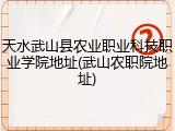 天水武山县农业职业科技职业学院地址(武山农职院地址)