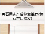 黄石周边产后修复推荐(黄石产后修复)