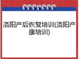 洛阳产后恢复培训(洛阳产康培训)