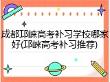 成都邛崃高考补习学校哪家好(邛崃高考补习推荐)