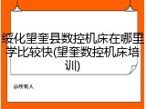 绥化望奎县数控机床在哪里学比较快(望奎数控机床培训)