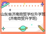 山东省济南商贸学校升学班(济南商贸升学班)