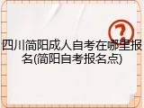 四川简阳成人自考在哪里报名(简阳自考报名点)