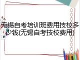 无锡自考培训班费用技校多少钱(无锡自考技校费用)