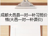 成都大邑县一对一补习班价格(大邑一对一补课价)
