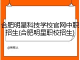 合肥明星科技学校官网中职招生(合肥明星职校招生)