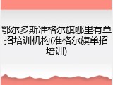鄂尔多斯准格尔旗哪里有单招培训机构(准格尔旗单招培训)