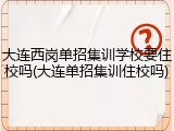 大连西岗单招集训学校要住校吗(大连单招集训住校吗)