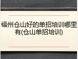 福州仓山好的单招培训哪里有(仓山单招培训)