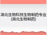 湖北生物科技生物制药专业(湖北生物制药)
