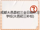 成都大邑县初三全日制补习学校(大邑初三补校)