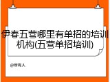 伊春五营哪里有单招的培训机构(五营单招培训)