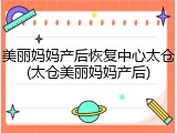 美丽妈妈产后恢复中心太仓(太仓美丽妈妈产后)