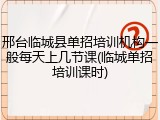 邢台临城县单招培训机构一般每天上几节课(临城单招培训课时)
