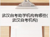 武汉自考助学机构有哪些(武汉自考机构)