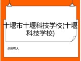 十堰市十堰科技学校(十堰科技学校)