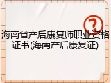 海南省产后康复师职业资格证书(海南产后康复证)