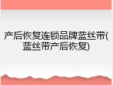 产后恢复连锁品牌蓝丝带(蓝丝带产后恢复)