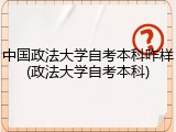 中国政法大学自考本科咋样(政法大学自考本科)