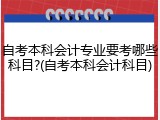 自考本科会计专业要考哪些科目?(自考本科会计科目)